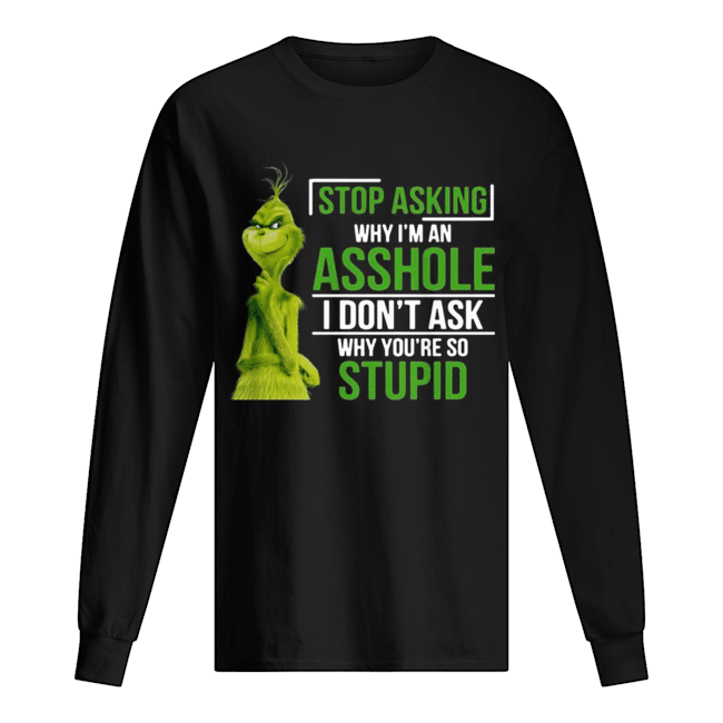 Grinch stop asking why I’m an asshole I don’t ask why you’re so stupid Long Sleeved T-shirt 