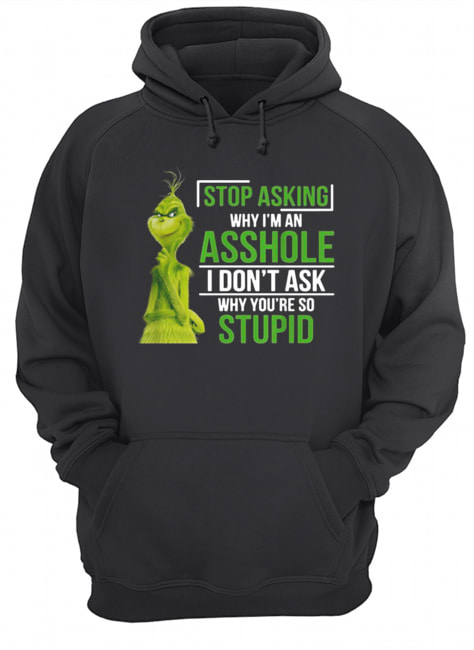 Grinch stop asking why I’m an asshole I don’t ask why you’re so stupid Unisex Hoodie