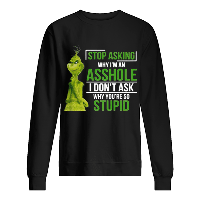 Grinch stop asking why I’m an asshole I don’t ask why you’re so stupid Unisex Sweatshirt