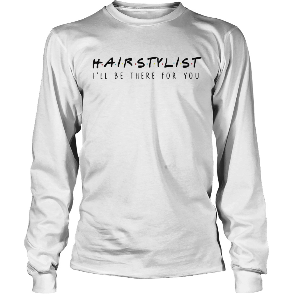 Hairstylist Ill Be There For You T LongSleeve