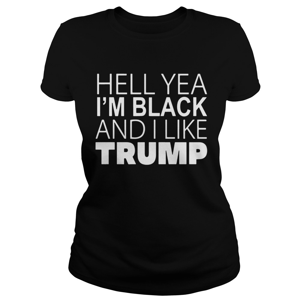 Hell Yea Im Black And I Like Donald Trump Shirt Classic Ladies