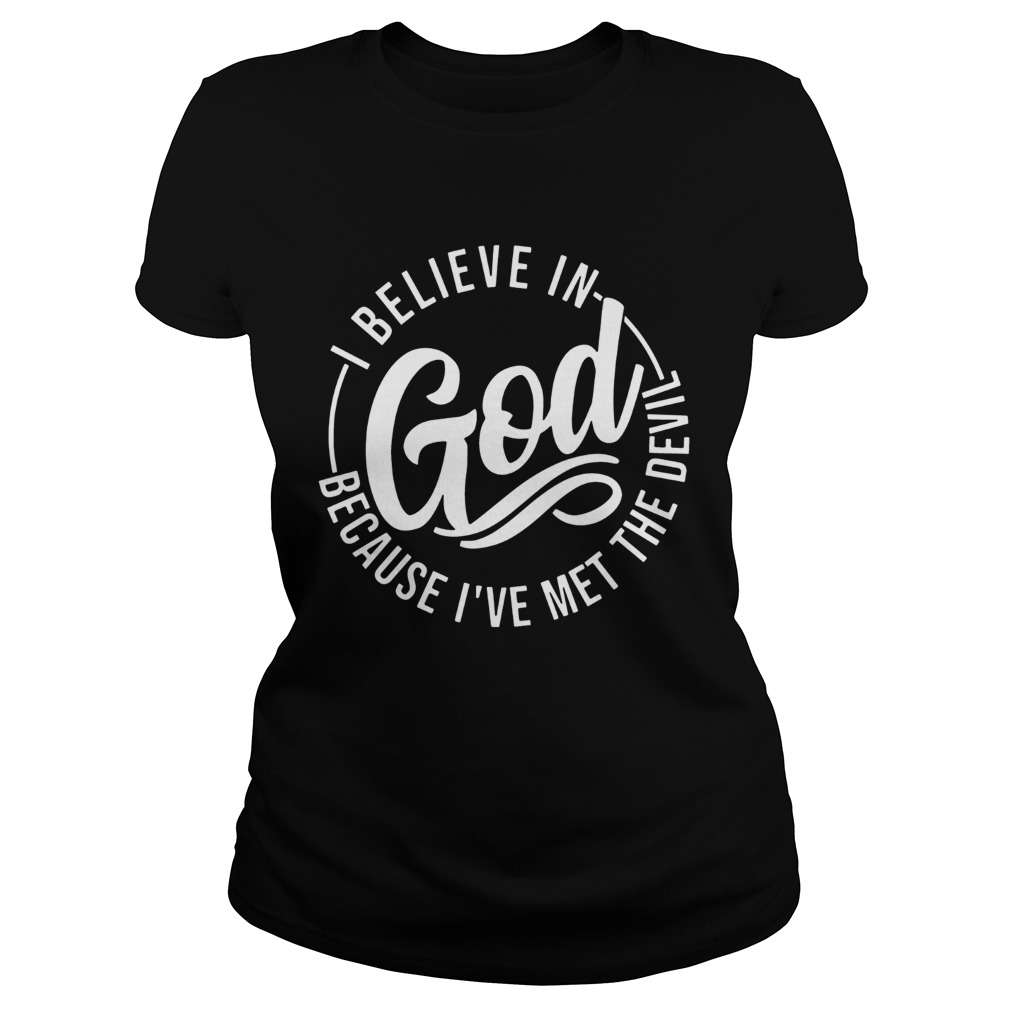 I Believe In God Because Ive Met The Devil T Classic Ladies