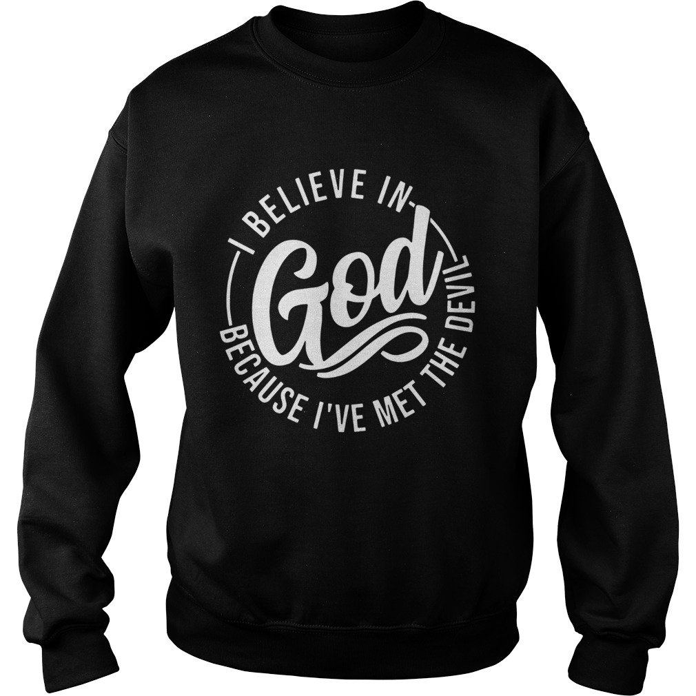 I Believe In God Because Ive Met The Devil T Sweatshirt