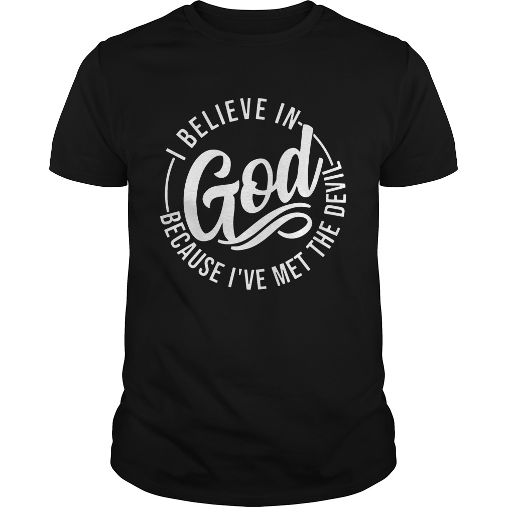 I Believe In God Because Ive Met The Devil Tshirt