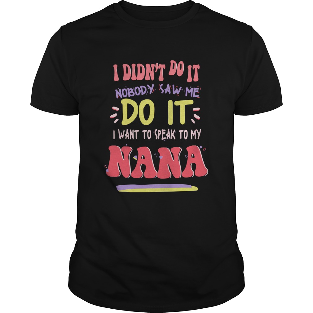 I Didnt Do It Nobody Saw Me Do It I Want To Speak To My Nana Shirt