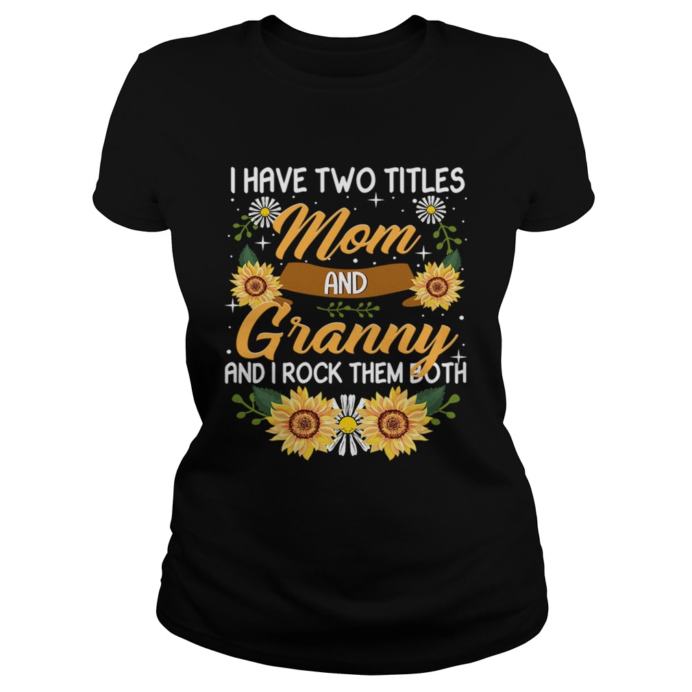 I Have Two Titles Mom And Granny And I Rock Them Both Sunflower TShirt Classic Ladies