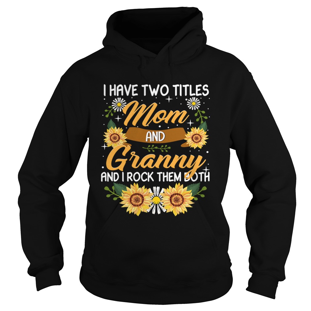 I Have Two Titles Mom And Granny And I Rock Them Both Sunflower TShirt Hoodie