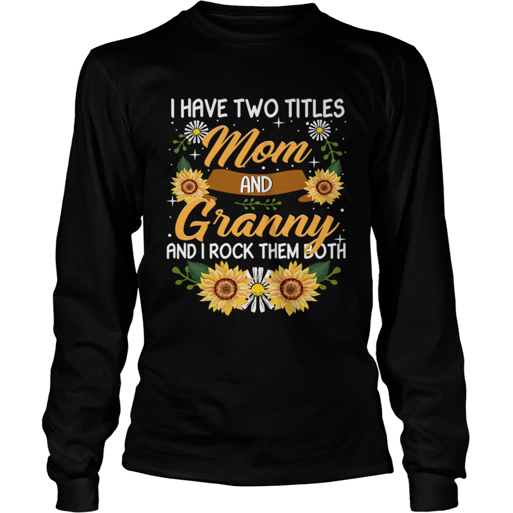 I Have Two Titles Mom And Granny And I Rock Them Both Sunflower TShirt LongSleeve