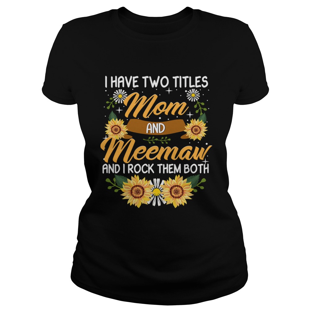 I Have Two Titles Mom And Meemaw And I Rock Them Both Sunflower TShirt Classic Ladies