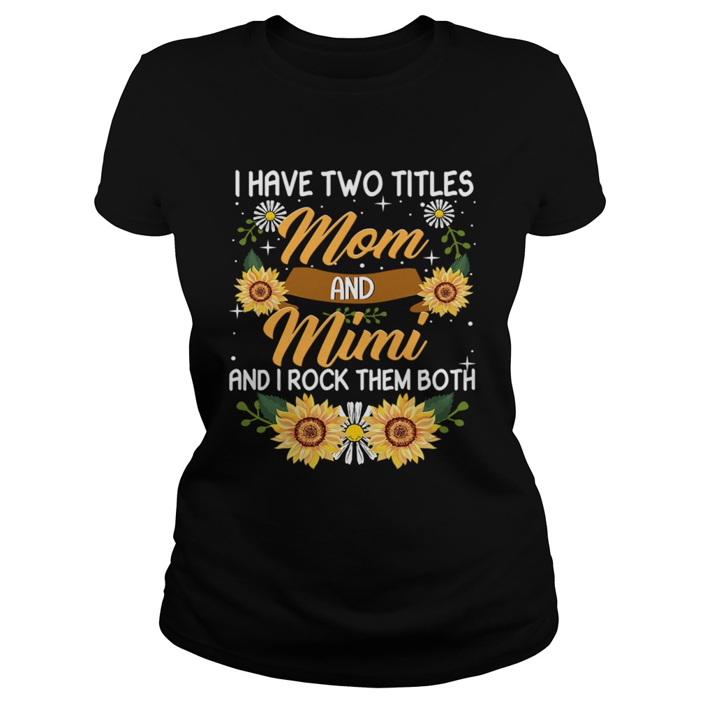 I Have Two Titles Mom And Mimi And I Rock Them Both Sunflower TShirt Classic Ladies