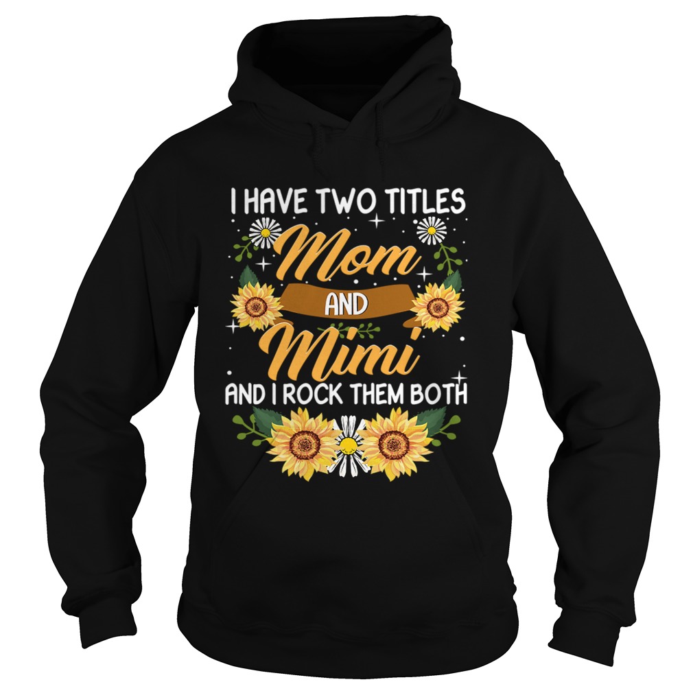 I Have Two Titles Mom And Mimi And I Rock Them Both Sunflower TShirt Hoodie