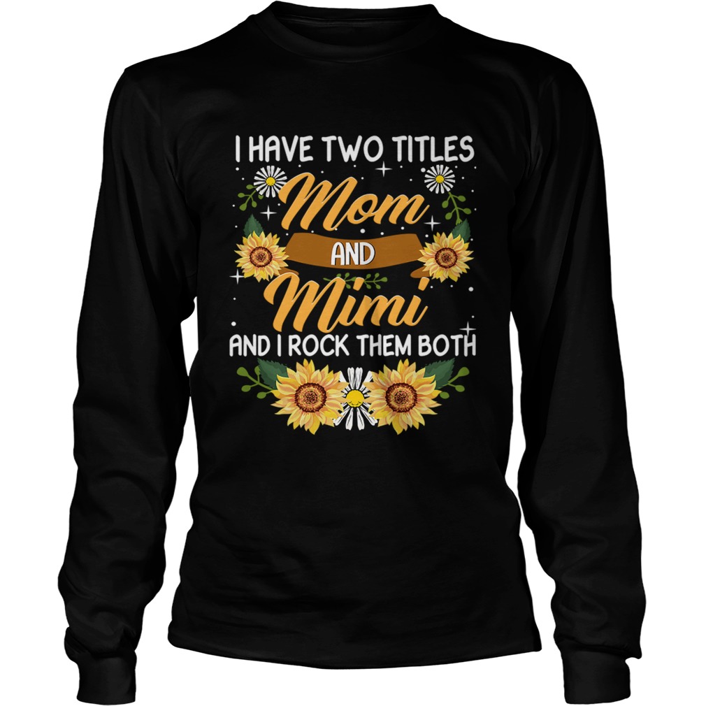 I Have Two Titles Mom And Mimi And I Rock Them Both Sunflower TShirt LongSleeve