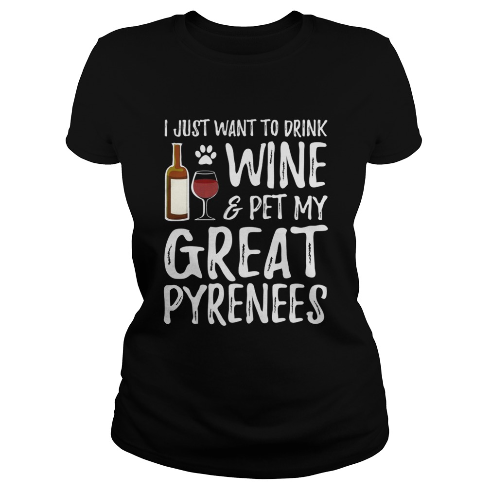 I Just Want To Drink WinePet My Great Pyrenees Funny Dog Lover TShirt Classic Ladies