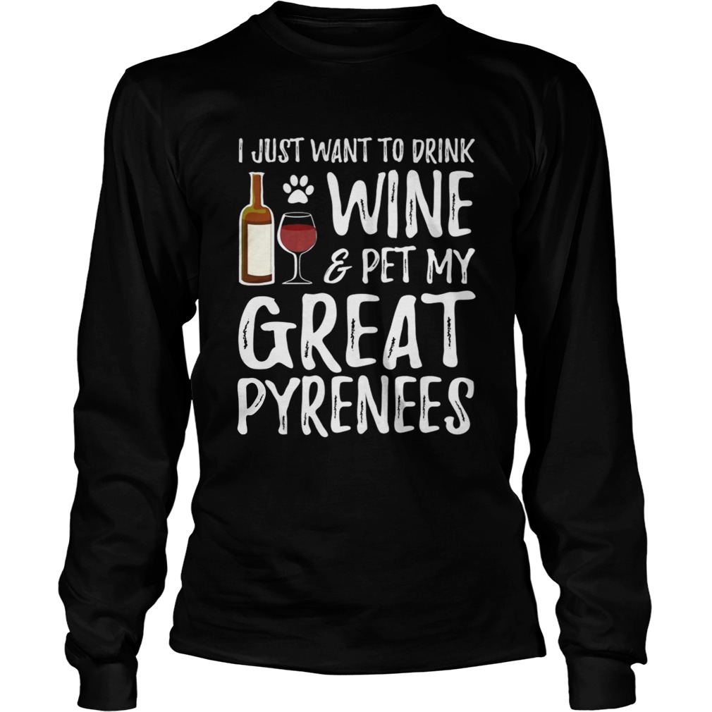 I Just Want To Drink WinePet My Great Pyrenees Funny Dog Lover TShirt LongSleeve