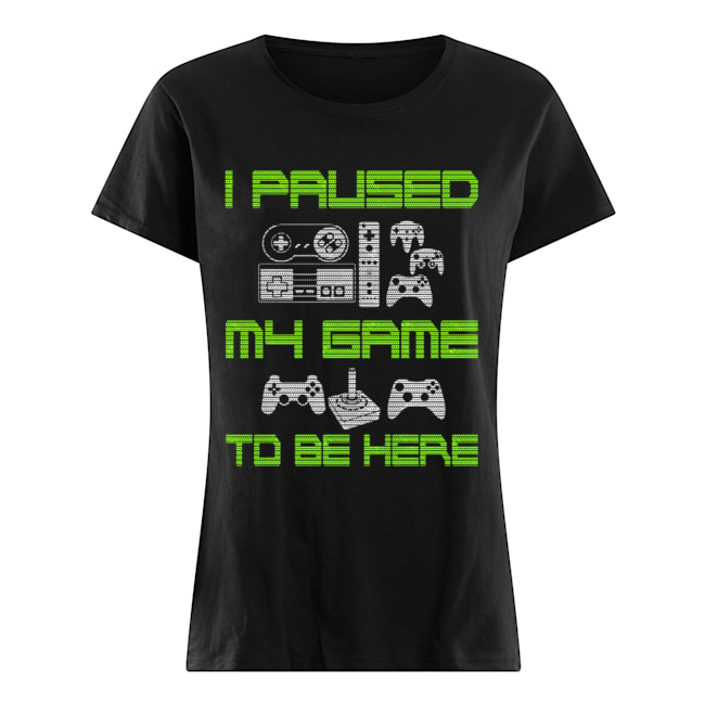 I Paused My Game To Be Here Funny Video Gamer T-Shirt Classic Women's T-shirt
