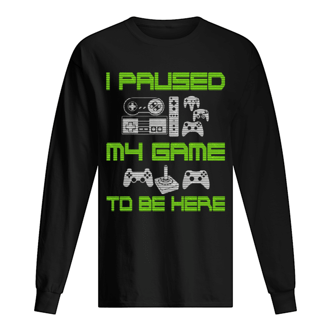 I Paused My Game To Be Here Funny Video Gamer T-Shirt Long Sleeved T-shirt 