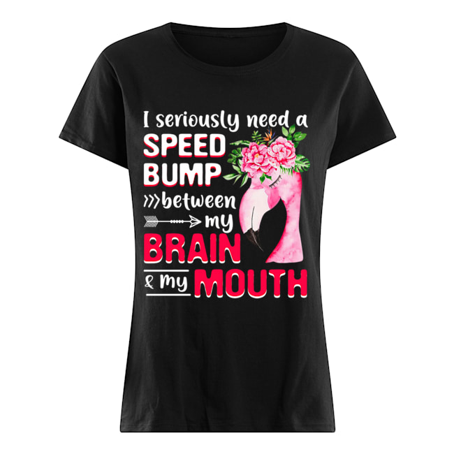 I Seriously Need A Speed Bump Between Brain And Mouth T-Shirt Classic Women's T-shirt