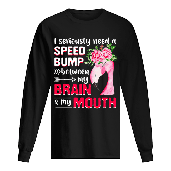 I Seriously Need A Speed Bump Between Brain And Mouth T-Shirt Long Sleeved T-shirt 