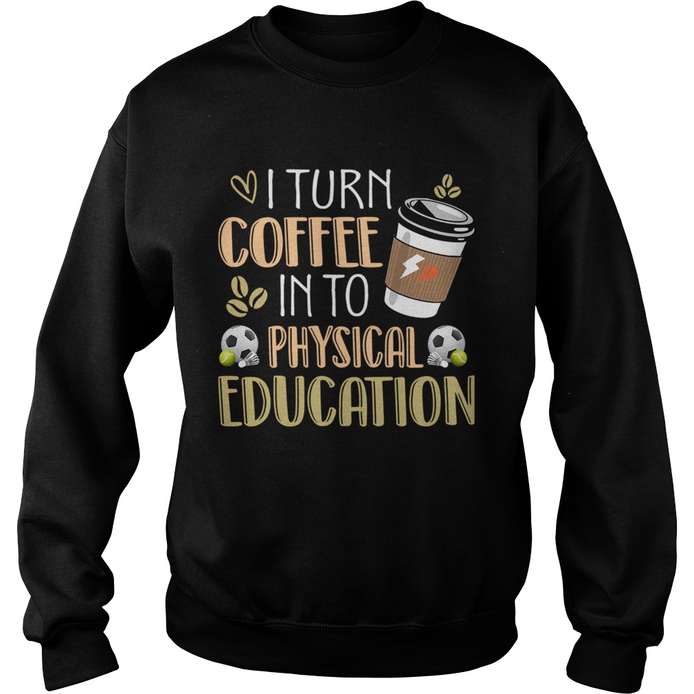 I Turn Coffee Into Physical Education Funny Coffee Lover TShirt Sweatshirt