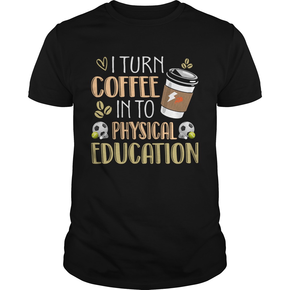 I Turn Coffee Into Physical Education Funny Coffee Lover TShirt