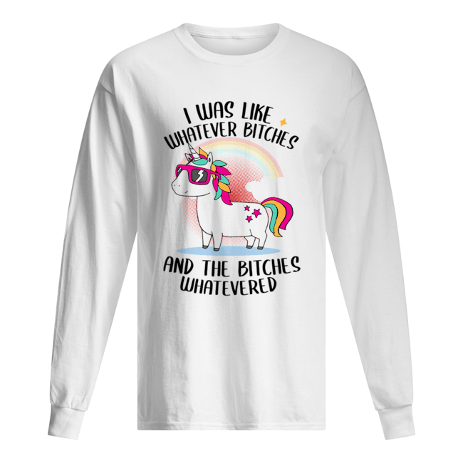 I Was Like Whatever Bitches And The Bitches Whatevered T-Shirt Long Sleeved T-shirt 