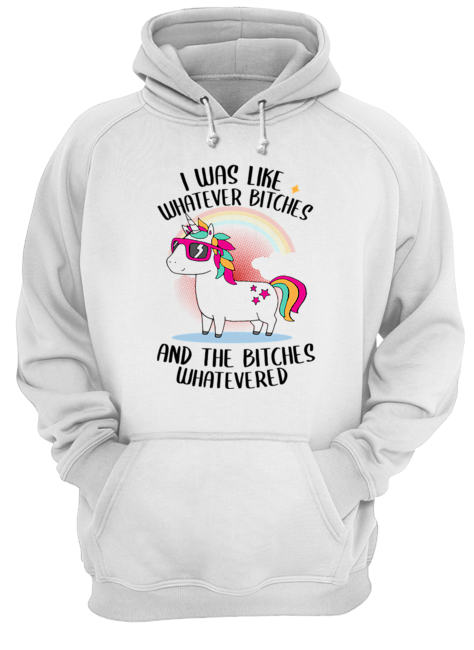 I Was Like Whatever Bitches And The Bitches Whatevered T-Shirt Unisex Hoodie