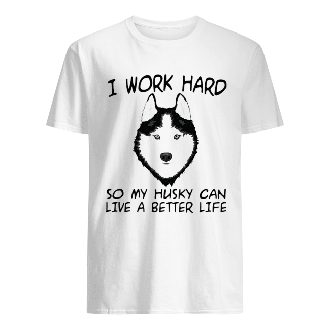 I Work Hard So My Husky Can Live A Better Life T-Shirt