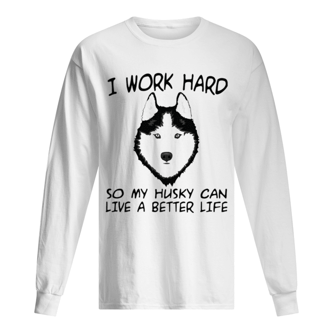 I Work Hard So My Husky Can Live A Better Life T-Shirt Long Sleeved T-shirt 