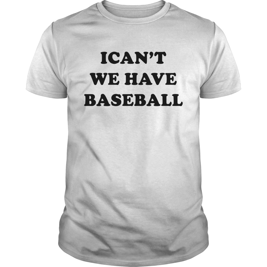 I cant we have baseball shirt
