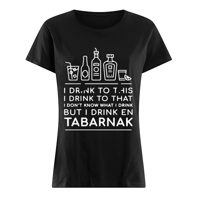 I drink to this I drink to that I don’t know what I drink but I drink En Tabarnak Classic Women's T-shirt