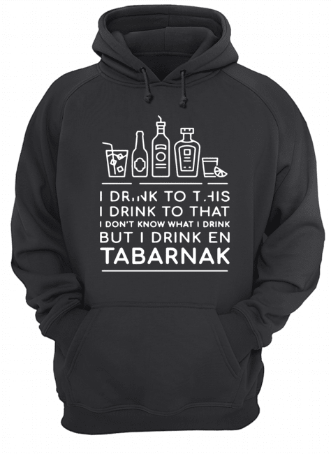 I drink to this I drink to that I don’t know what I drink but I drink En Tabarnak Unisex Hoodie