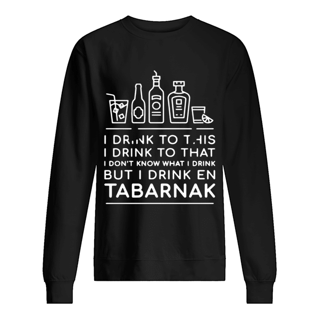 I drink to this I drink to that I don’t know what I drink but I drink En Tabarnak Unisex Sweatshirt