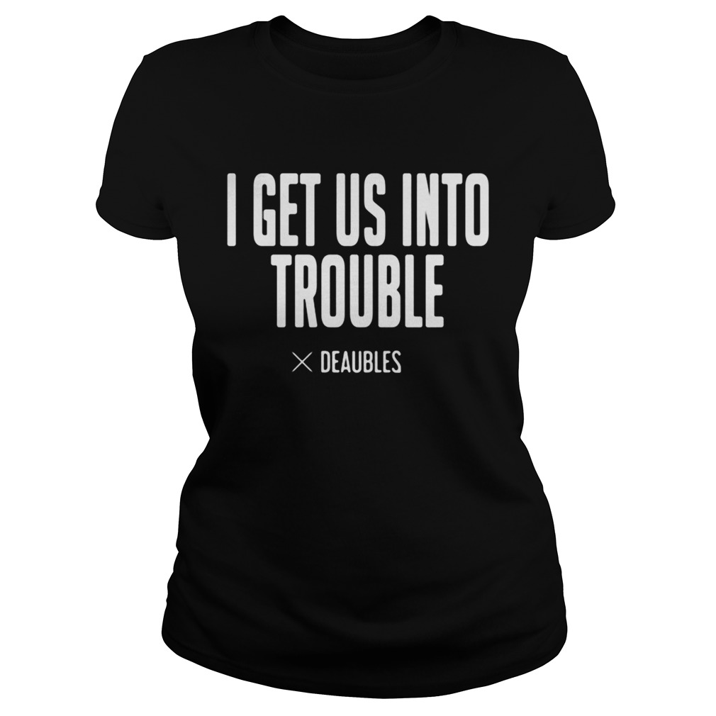 I get us into trouble deaubles Classic Ladies