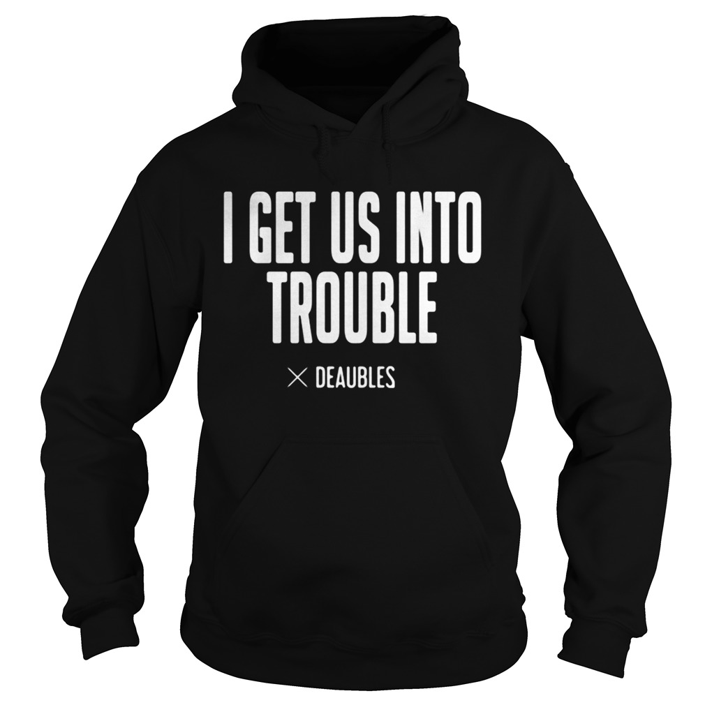 I get us into trouble deaubles Hoodie