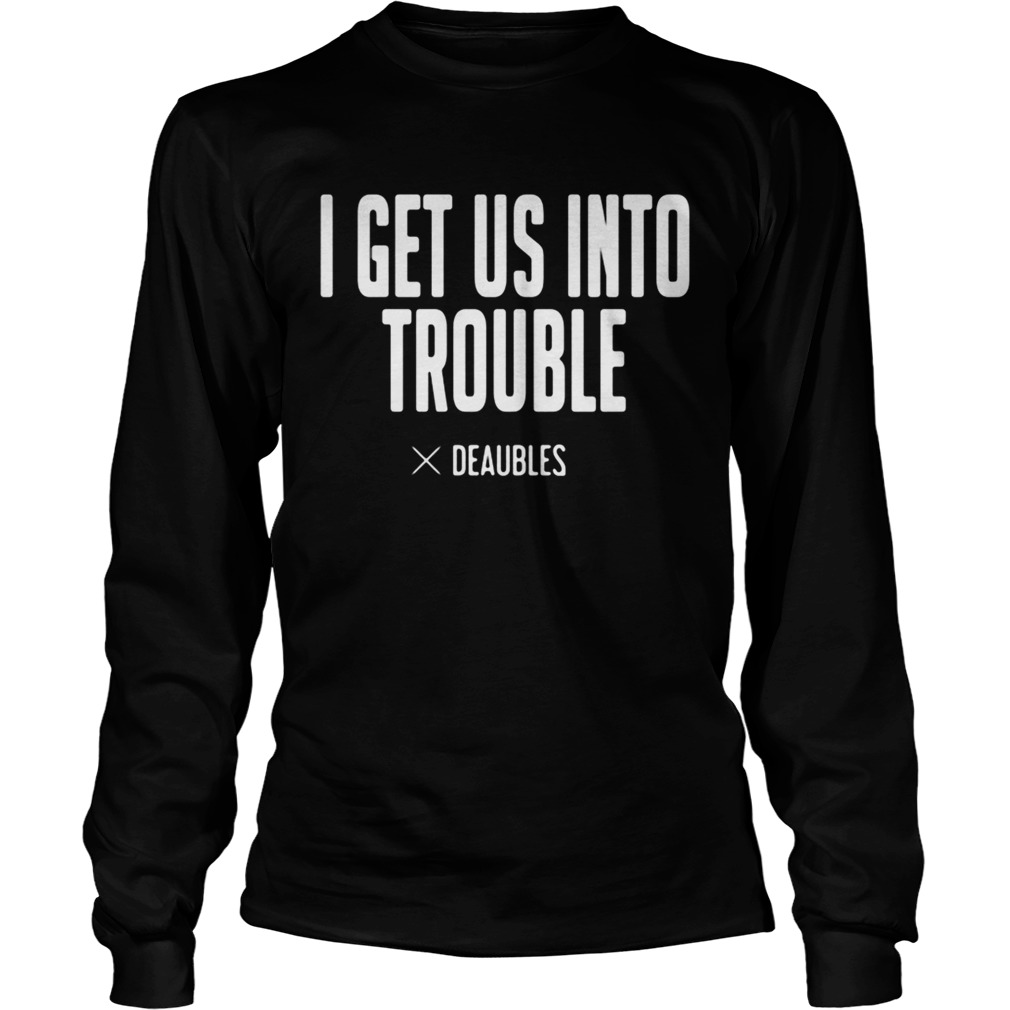 I get us into trouble deaubles LongSleeve