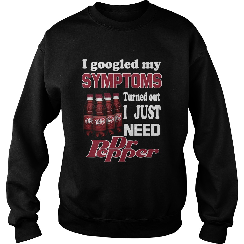 I google my Symptoms turned out I just need Dr Pepper Sweatshirt