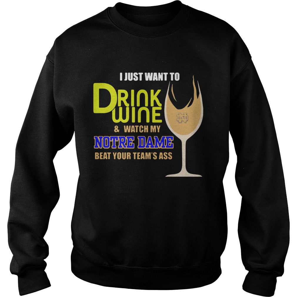I just want to drink wine and watch my Notre Dame beat your teams ass Sweatshirt