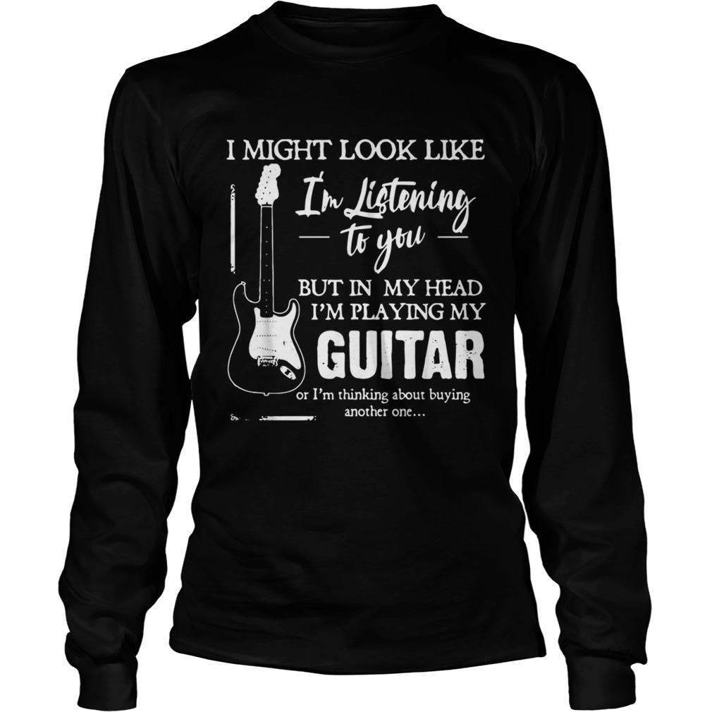 I might look like Im listening to you but in my head Im playing my Guitar LongSleeve