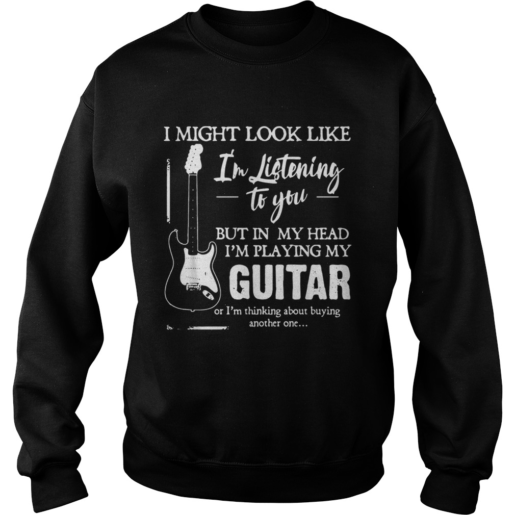I might look like Im listening to you but in my head Im playing my Guitar Sweatshirt