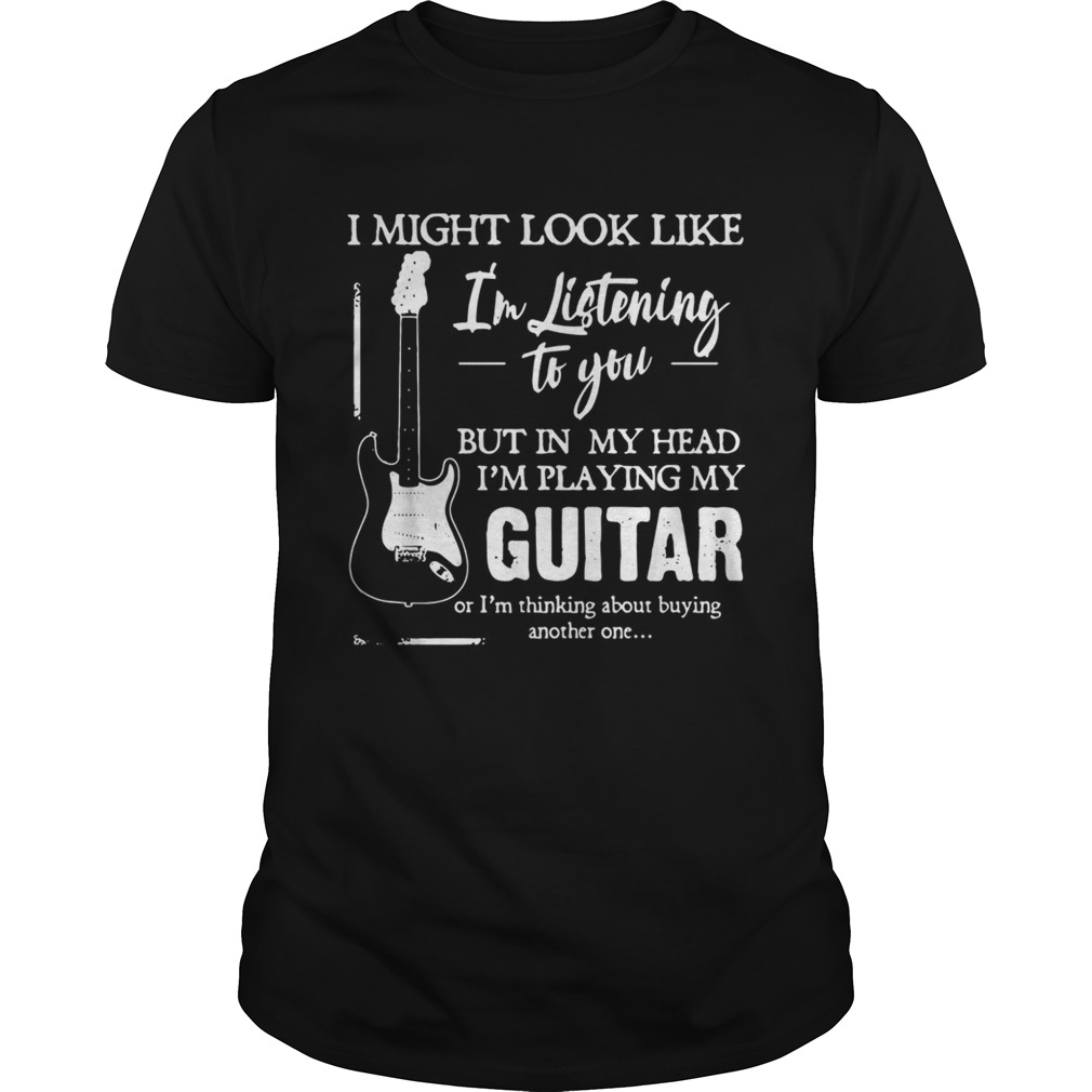 I might look like Im listening to you but in my head Im playing my Guitar shirt