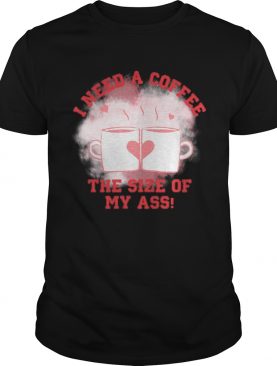 I need a coffee the size of my ass shirt