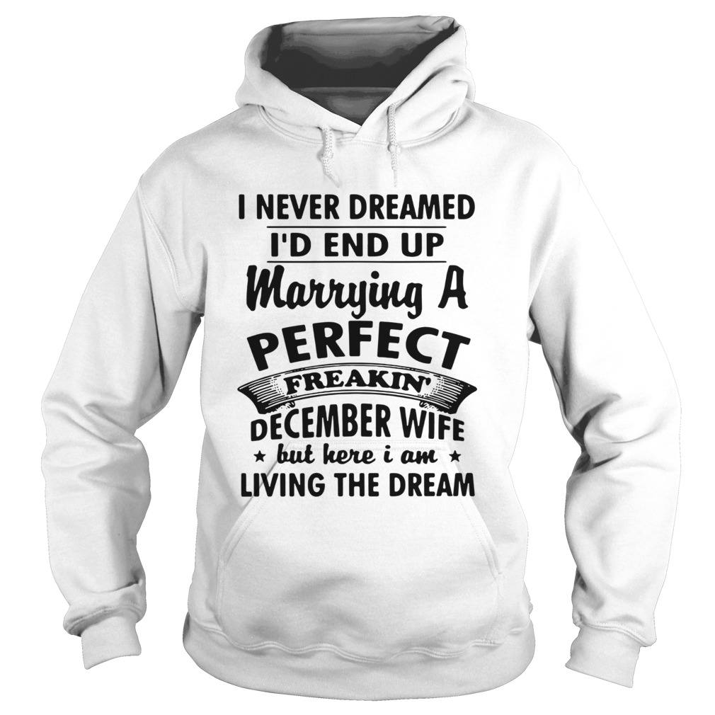I never dreamed Id end up marrying a perfect freakin December wife Hoodie