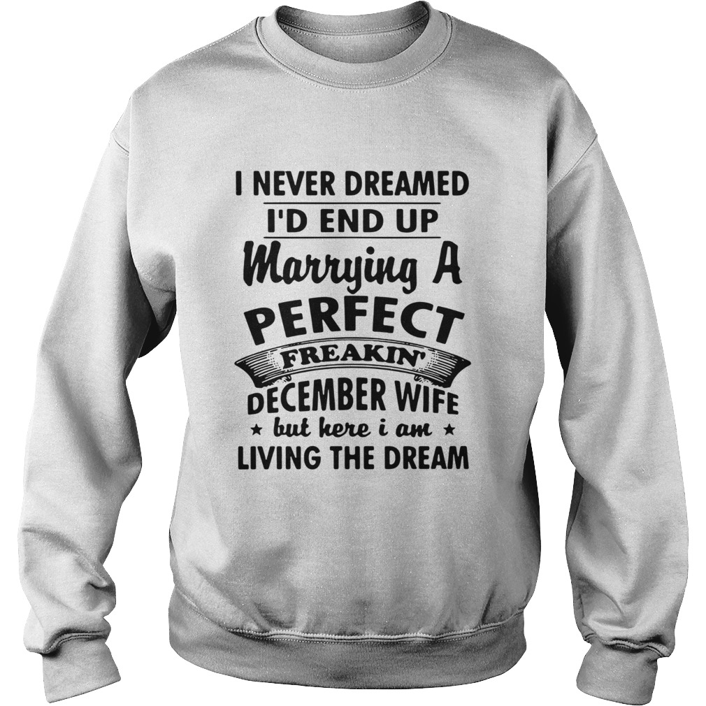 I never dreamed Id end up marrying a perfect freakin December wife Sweatshirt