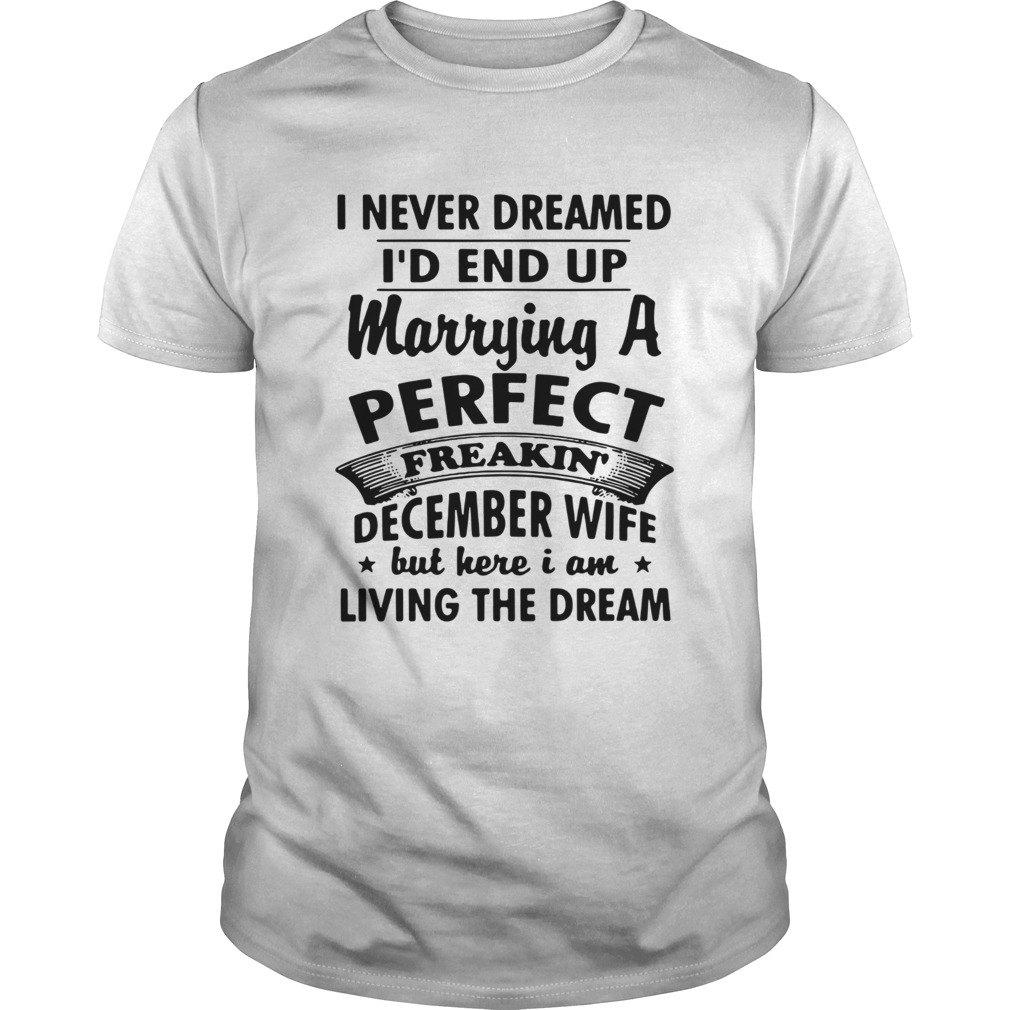 I never dreamed Id end up marrying a perfect freakin December wife tshirt