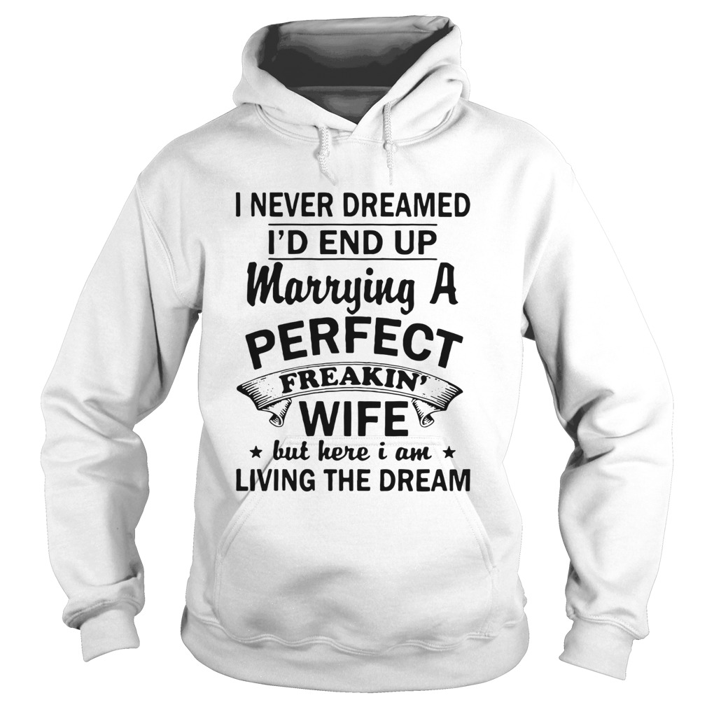 I never dreamed Id end up marrying a perfect freakin wife but here I am living the dream t Hoodie