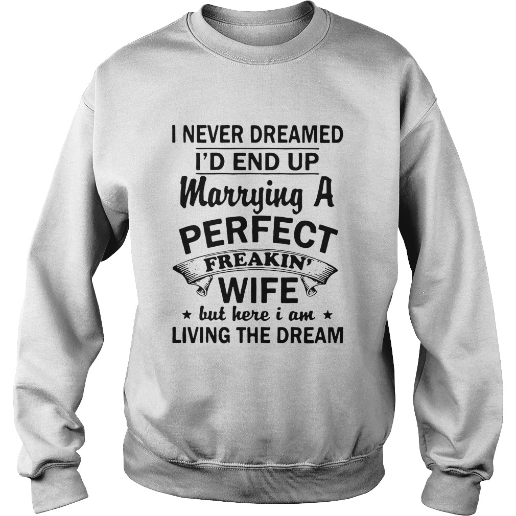 I never dreamed Id end up marrying a perfect freakin wife but here I am living the dream t Sweatshirt