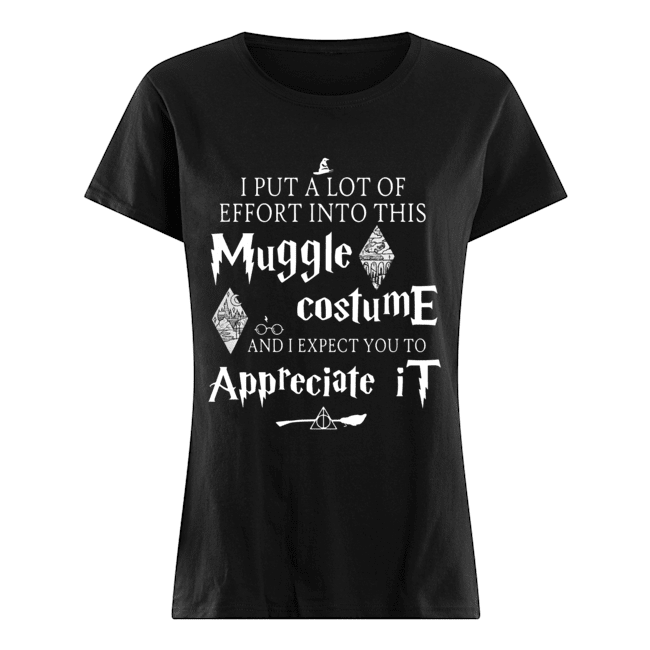 I put a lot of Effort into this Muggle costume and I expect you to Appreciate Harry Potter Classic Women's T-shirt