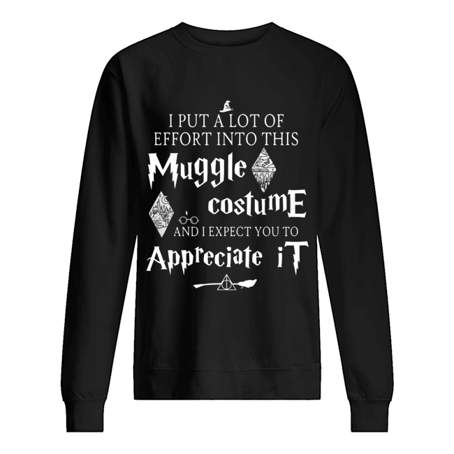 I put a lot of Effort into this Muggle costume and I expect you to Appreciate Harry Potter Unisex Sweatshirt