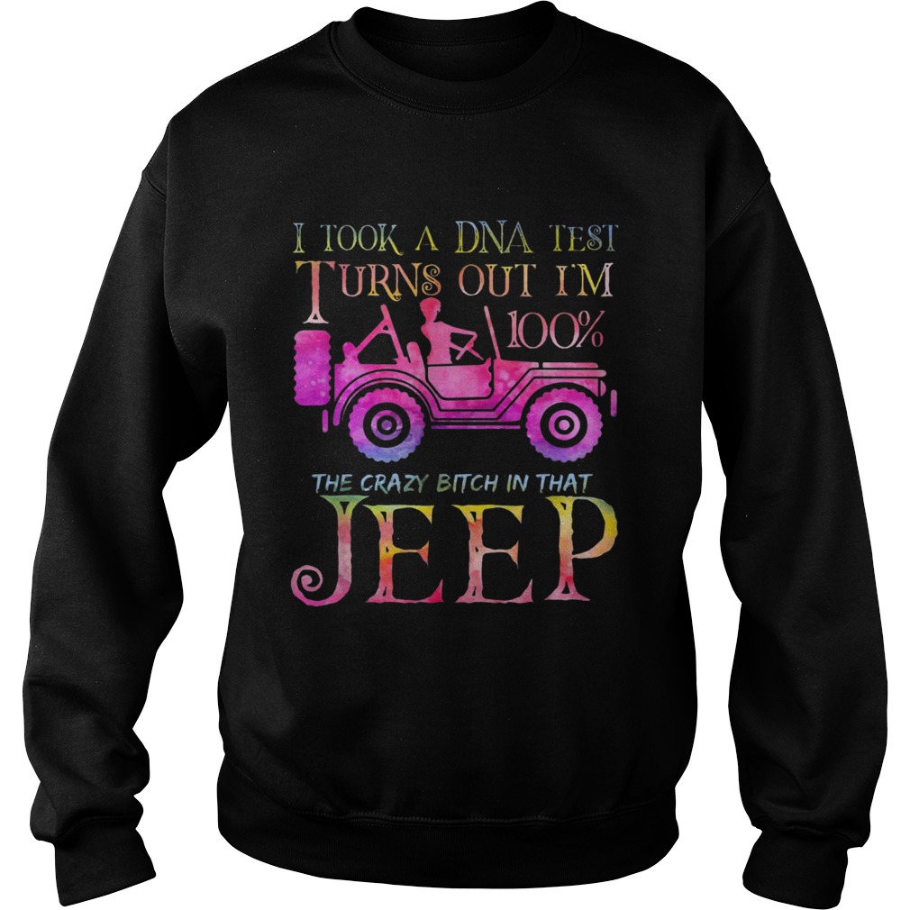 I took a DNA test I turns out Im 100 the crazy bitch Im that Jeep Sweatshirt