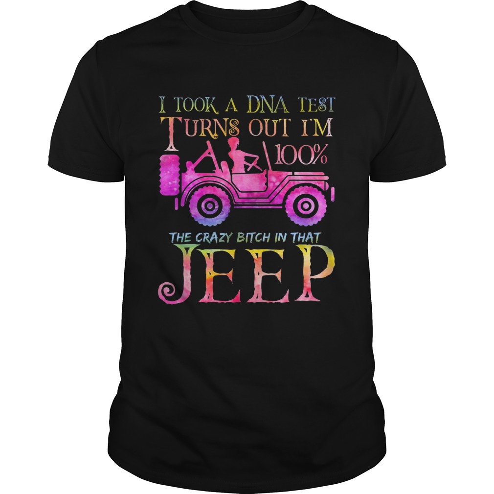 I took a DNA test I turns out Im 100 the crazy bitch Im that Jeep shirt